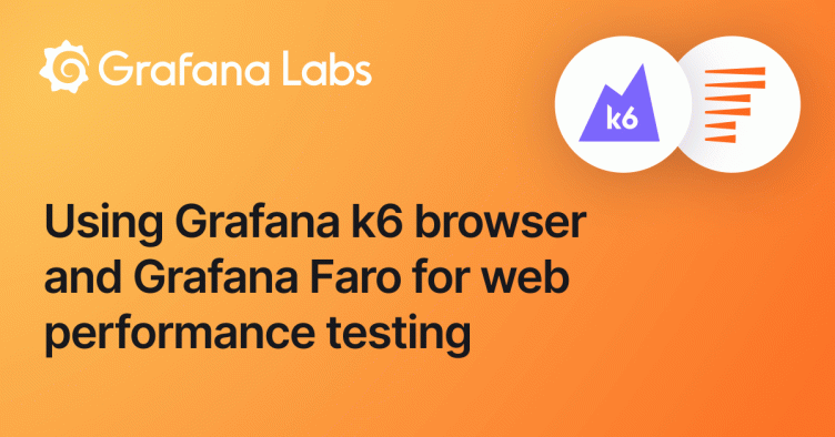 The benefits of web performance testing with Grafana k6 browser and Grafana Faro